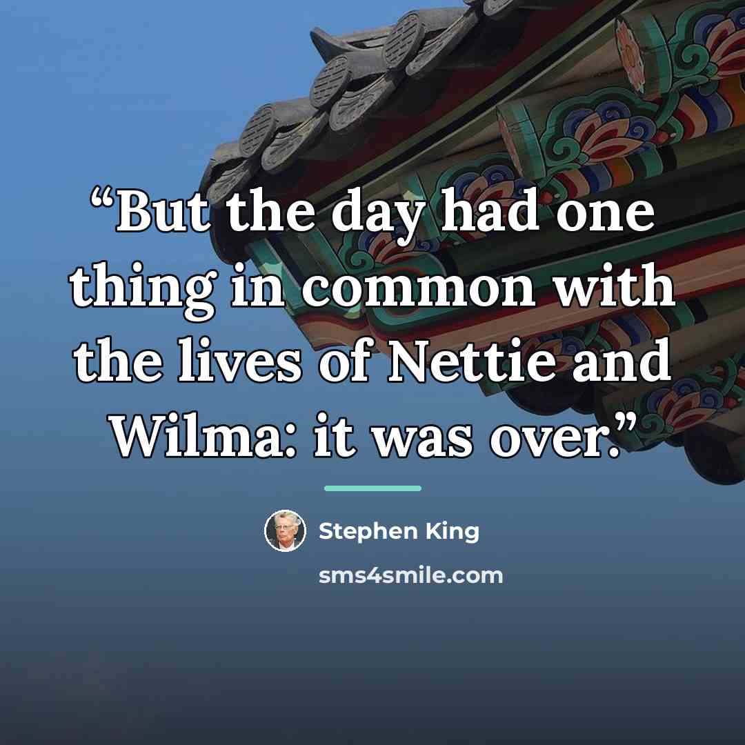 “But the day had one thing in common with the lives of Nettie and Wilma: it was over.” quote by Stephen King