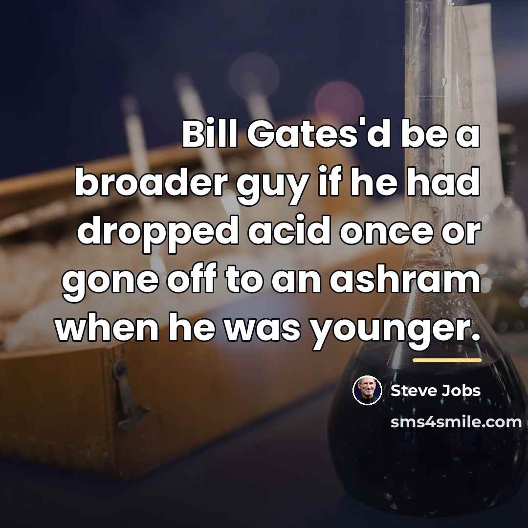 “Bill Gates'd be a broader guy if he had dropped…” quote by Steve Jobs