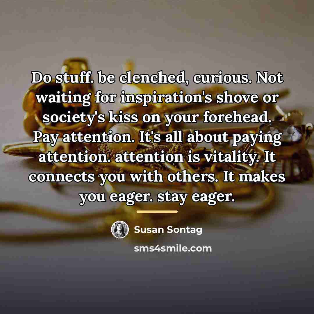 “Do stuff. be clenched, curious. Not waiting for inspiration's shove…” quote by Susan Sontag
