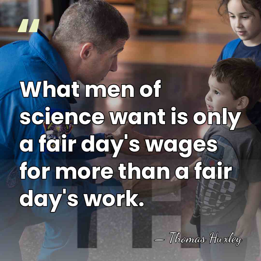 What men of science want is only a fair day's wages for&hellip; - Thomas Huxley