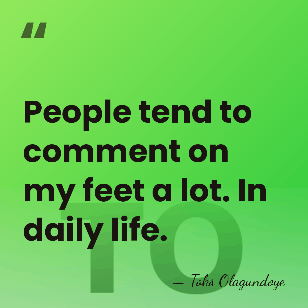 People tend to comment on my feet a lot. In daily life. - Toks Olagundoye
