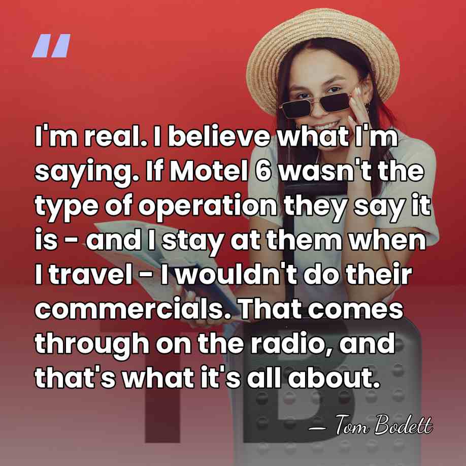 I'm real. I believe what I'm saying. If Motel 6 wasn't the&hellip; - Tom Bodett