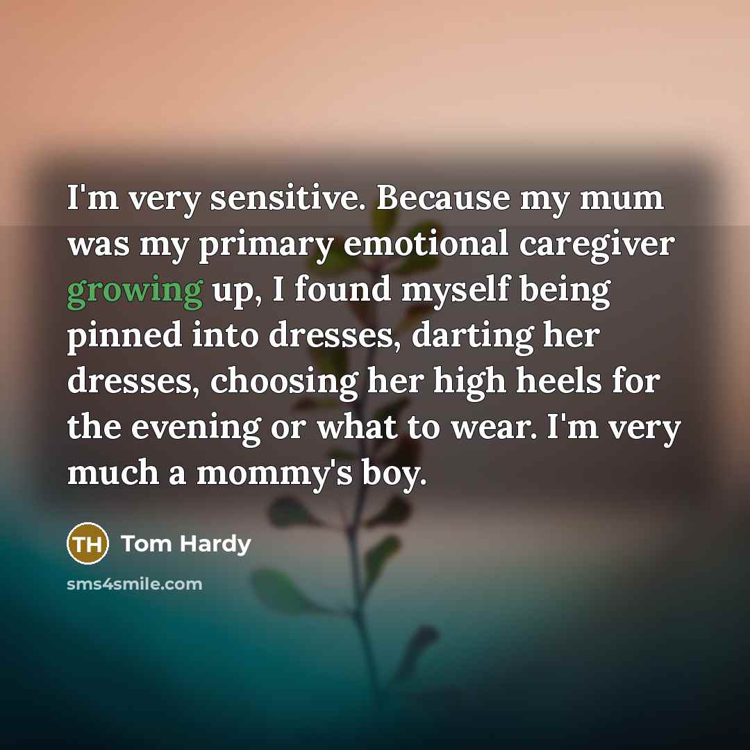 “I'm very sensitive. Because my mum was my primary emotional…” quote by Tom Hardy