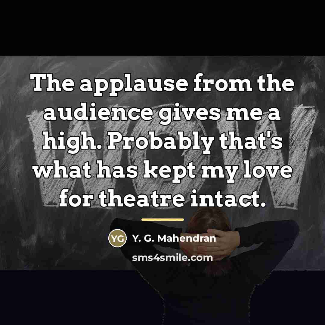 “The applause from the audience gives me a high. Probably…” quote by Y. G. Mahendran