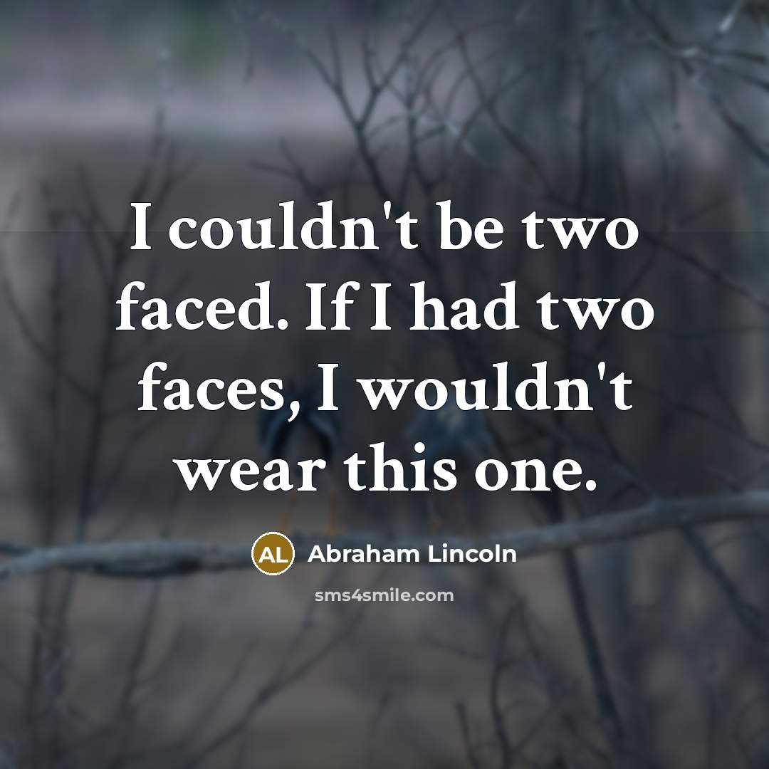 “I couldn't be two faced. If I had two faces, I wouldn't wear this one.” quote by Abraham Lincoln