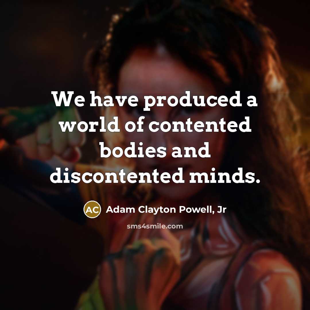 “We have produced a world of contented bodies and discontented…” quote by Adam Clayton Powell, Jr