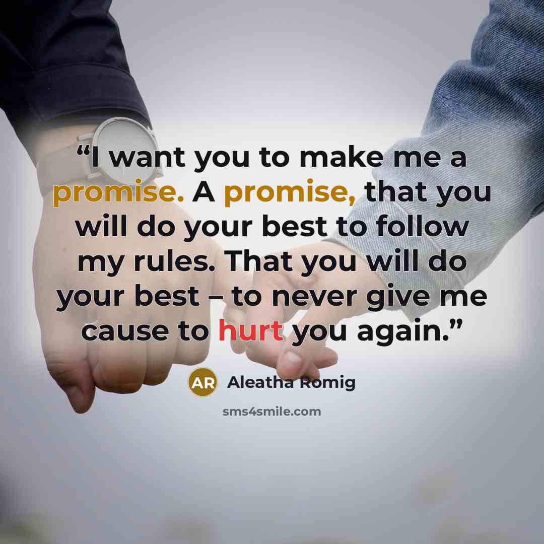 “I want you to make me a promise. A promise, that you will do your best to follow my rules. That you will do your best – to never give me cause to hurt you again.” quote by Aleatha Romig