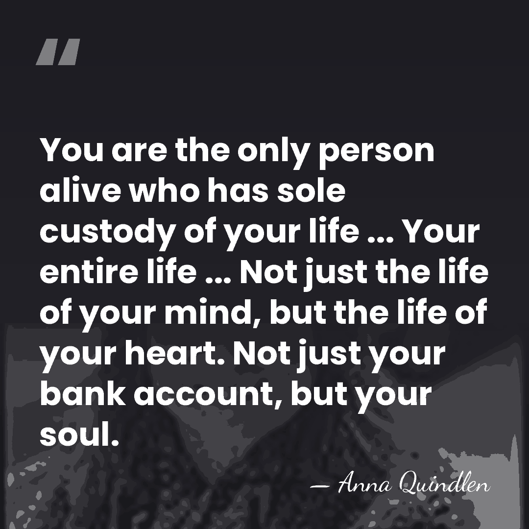 You are the only person alive who has sole custody of your&hellip; - Anna Quindlen