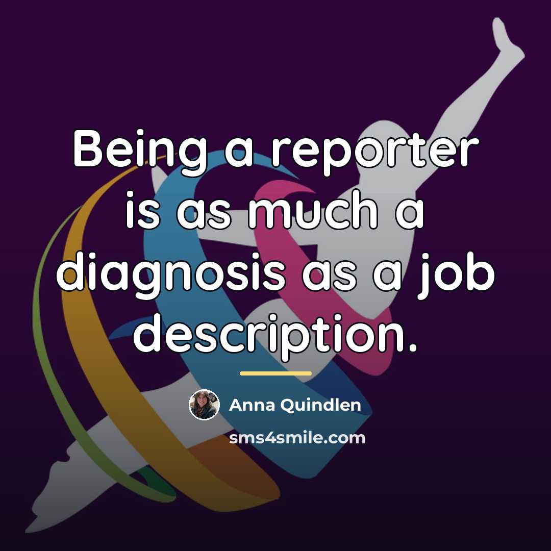 “Being a reporter is as much a diagnosis as a…” quote by Anna Quindlen