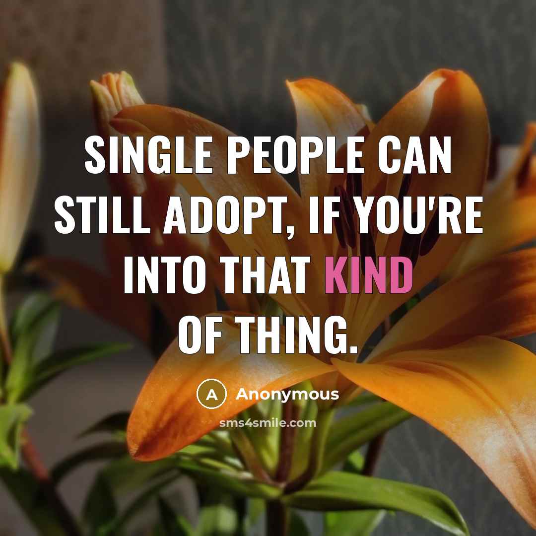 “Single people can still adopt, if you're into that kind of thing.” quote by Anonymous