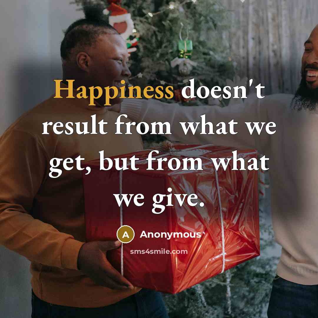 “Happiness doesn't result from what we get, but from what…” quote by Anonymous