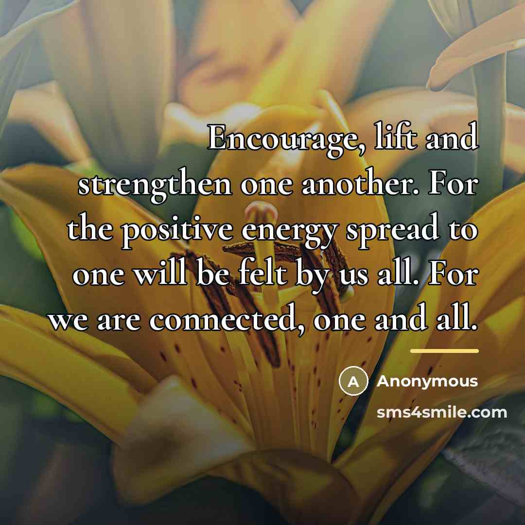 “Encourage, lift and strengthen one another. For the positive energy…” quote by Anonymous