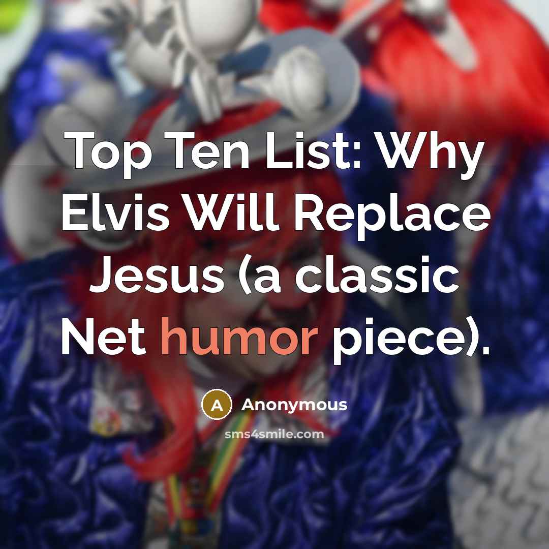 “Top Ten List: Why Elvis Will Replace Jesus (a classic Net humor piece).” quote by Anonymous