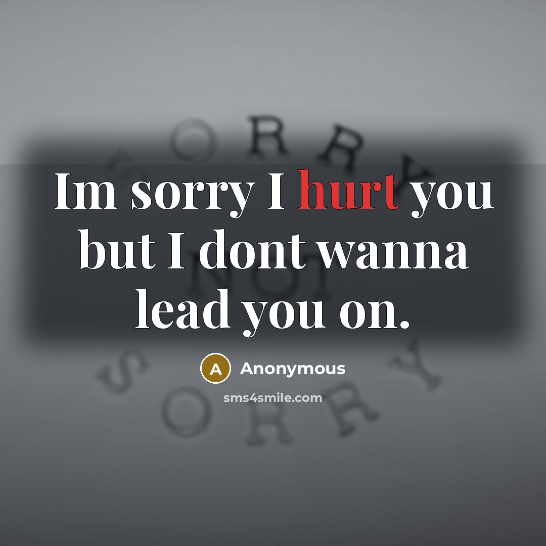 “Im sorry I hurt you but I dont wanna lead you on.” quote by Anonymous