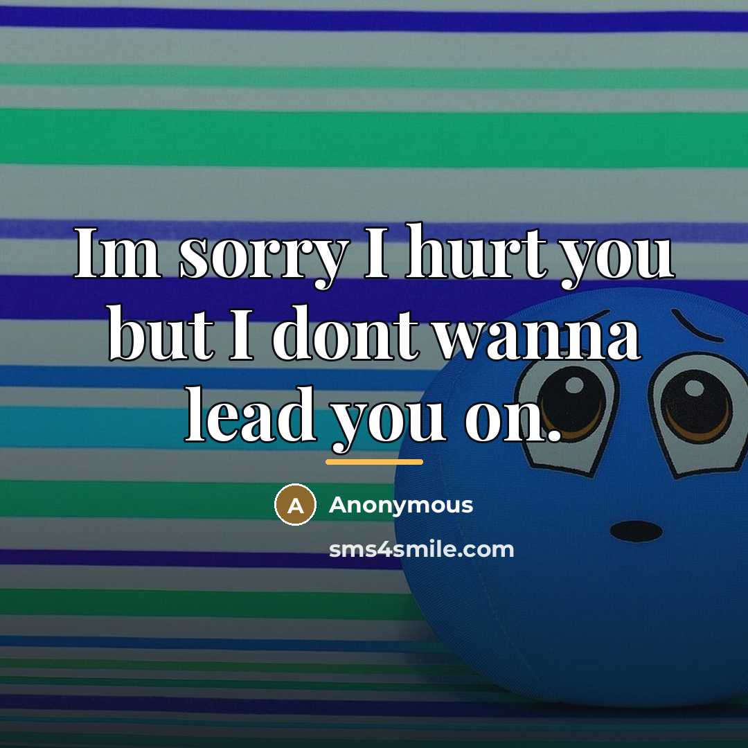 “Im sorry I hurt you but I dont wanna lead you on.” quote by Anonymous