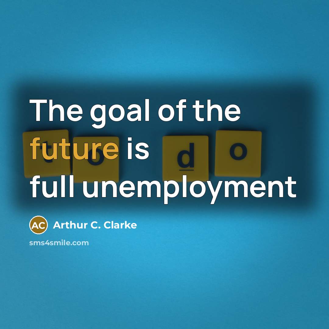 “The goal of the future is full unemployment” quote by Arthur C. Clarke
