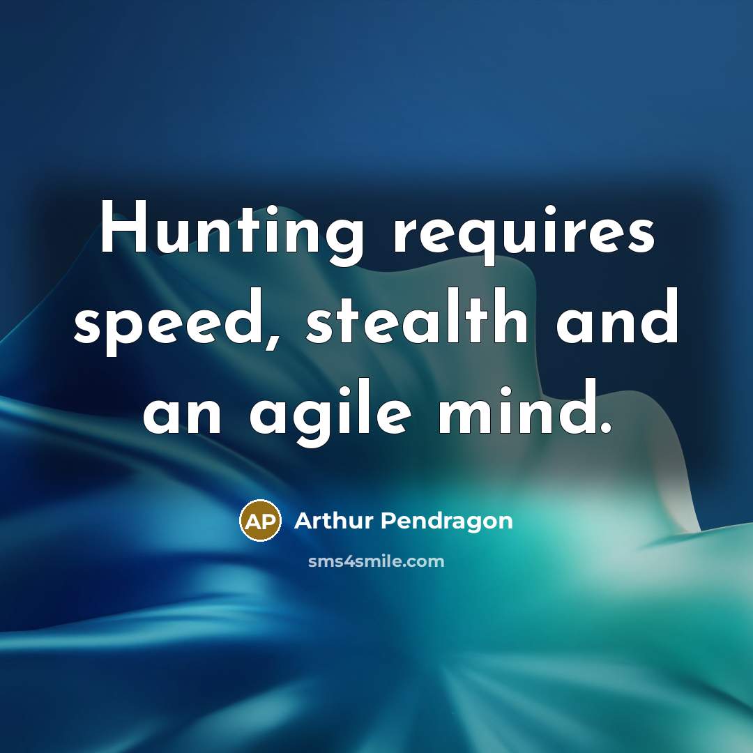 “Hunting requires speed, stealth and an agile mind.” quote by Arthur Pendragon