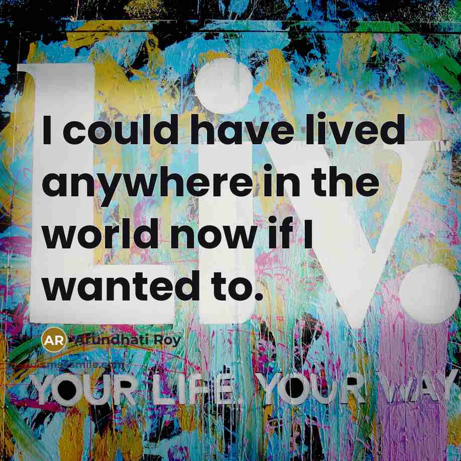 “I could have lived anywhere in the world now if…” quote by Arundhati Roy