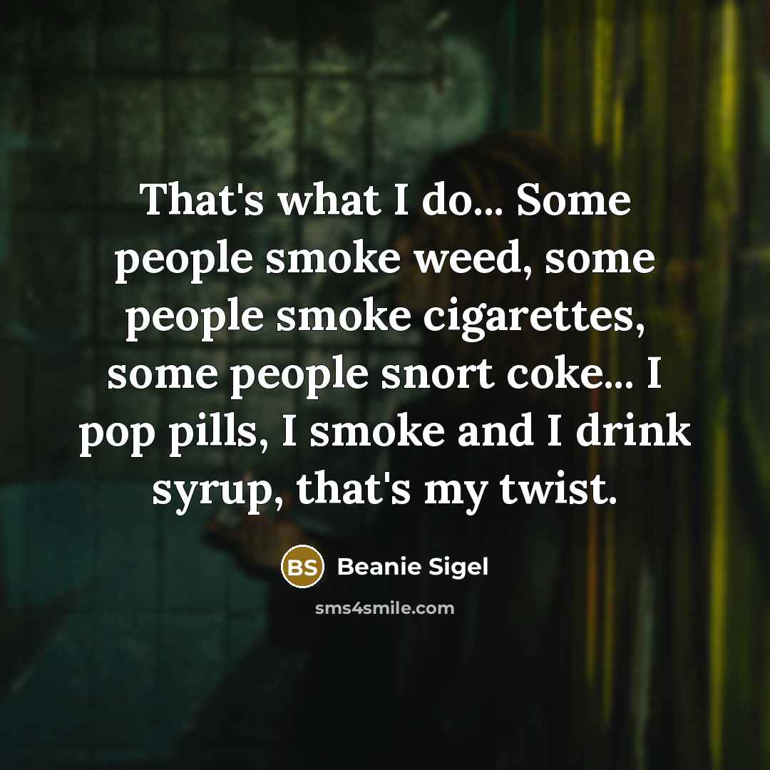 “That's what I do... Some people smoke weed, some people…” quote by Beanie Sigel