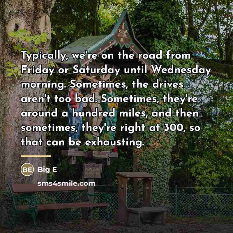 “Typically, we're on the road from Friday or Saturday until…” quote by Big E