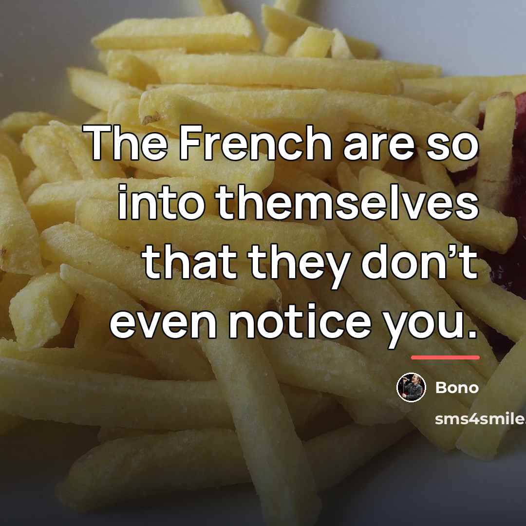“The French are so into themselves that they don't even…” quote by Bono