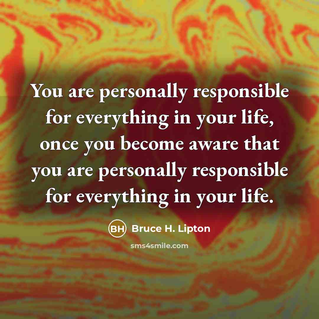 “You are personally responsible for everything in your life, once…” quote by Bruce H. Lipton