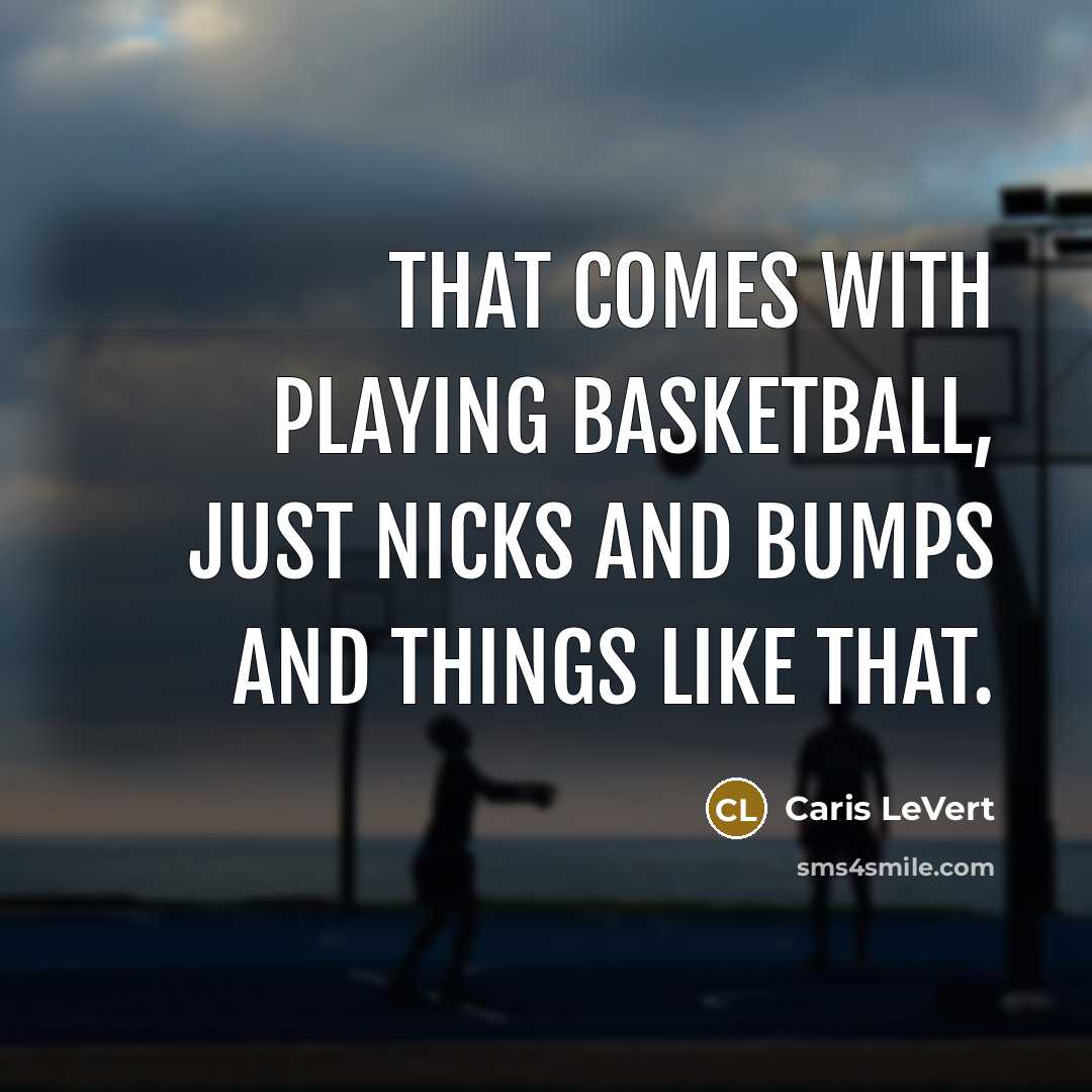 “That comes with playing basketball, just nicks and bumps and…” quote by Caris LeVert