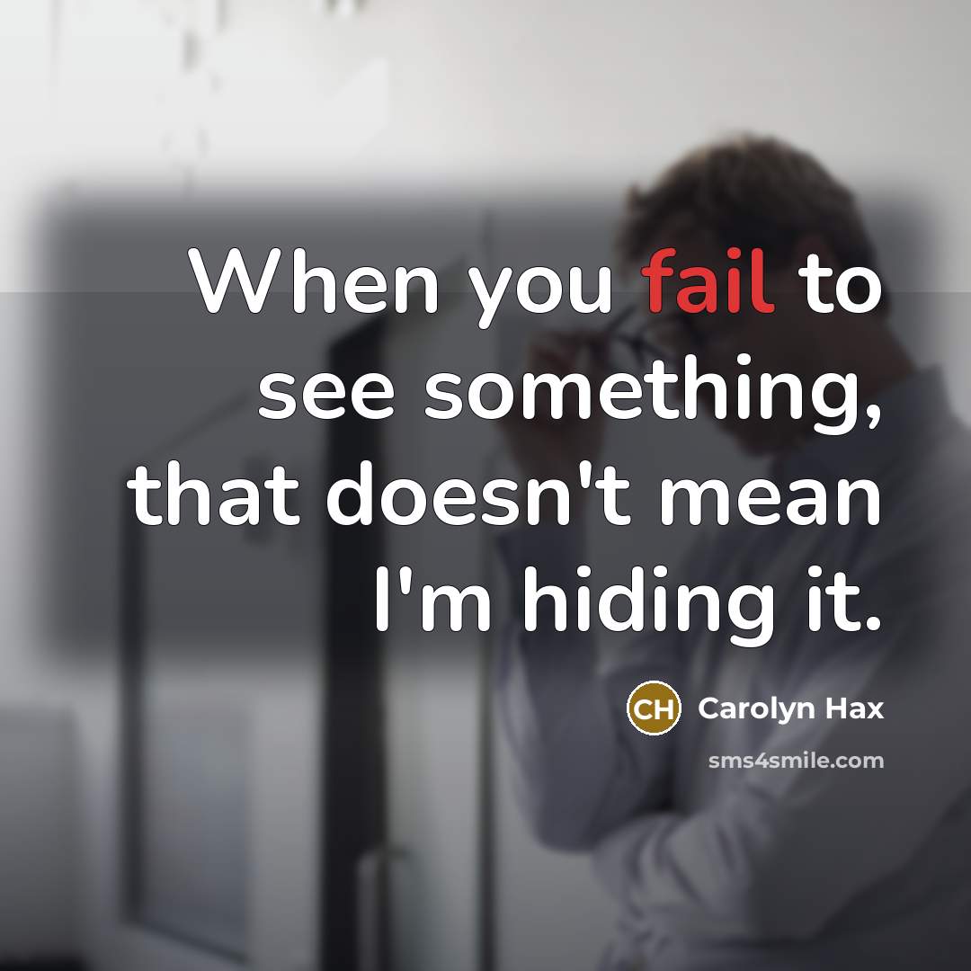 “When you fail to see something, that doesn't mean I'm hiding it.” quote by Carolyn Hax