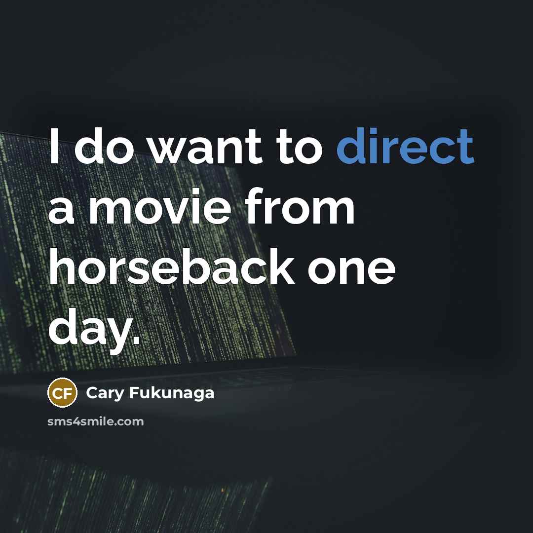 “I do want to direct a movie from horseback one…” quote by Cary Fukunaga