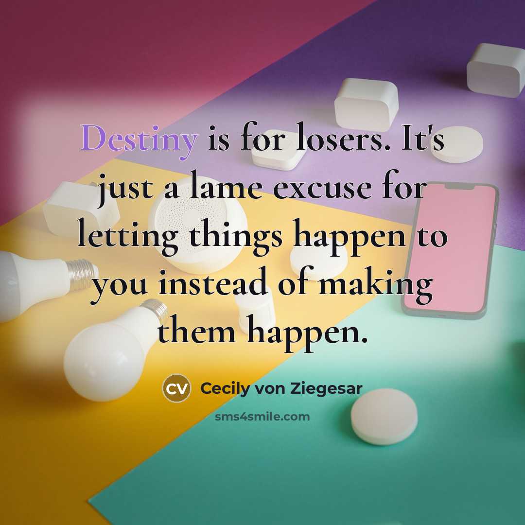 “Destiny is for losers. It's just a lame excuse for…” quote by Cecily von Ziegesar