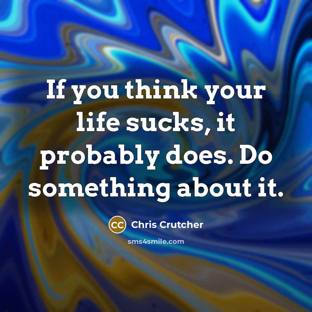 “If you think your life sucks, it probably does. Do…” quote by Chris Crutcher