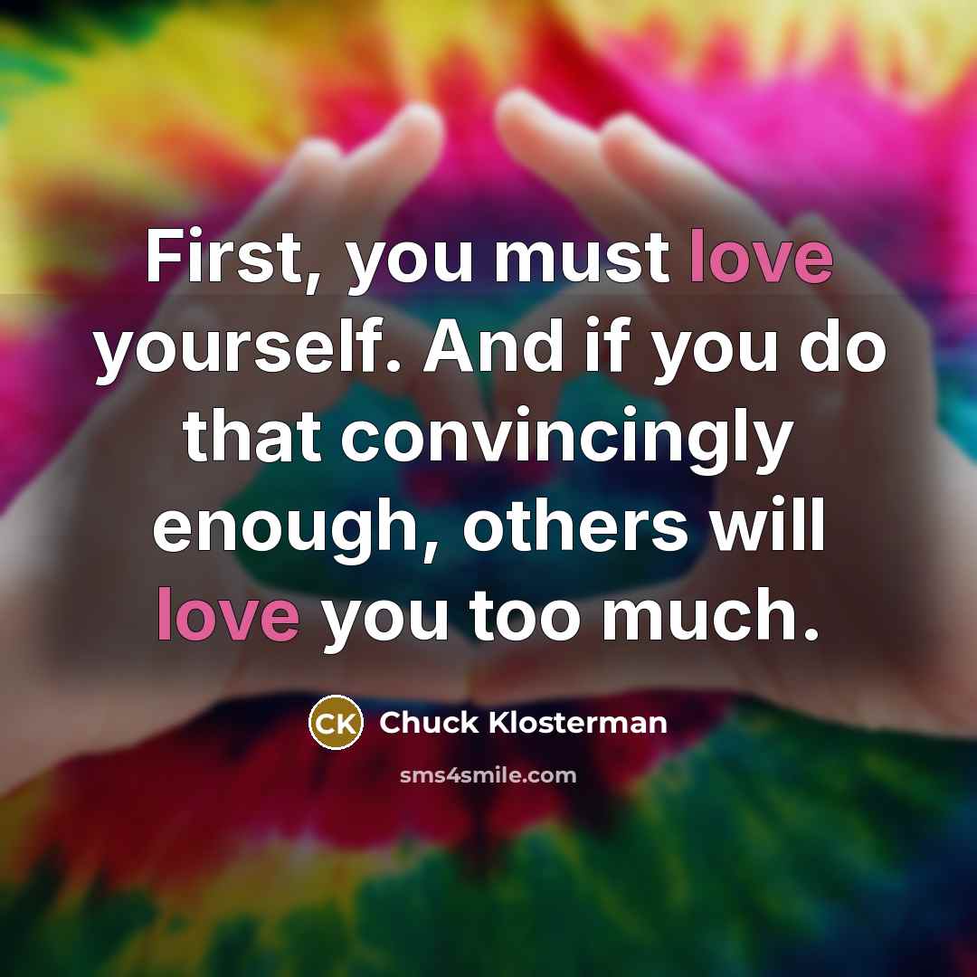 “First, you must love yourself. And if you do that…” quote by Chuck Klosterman