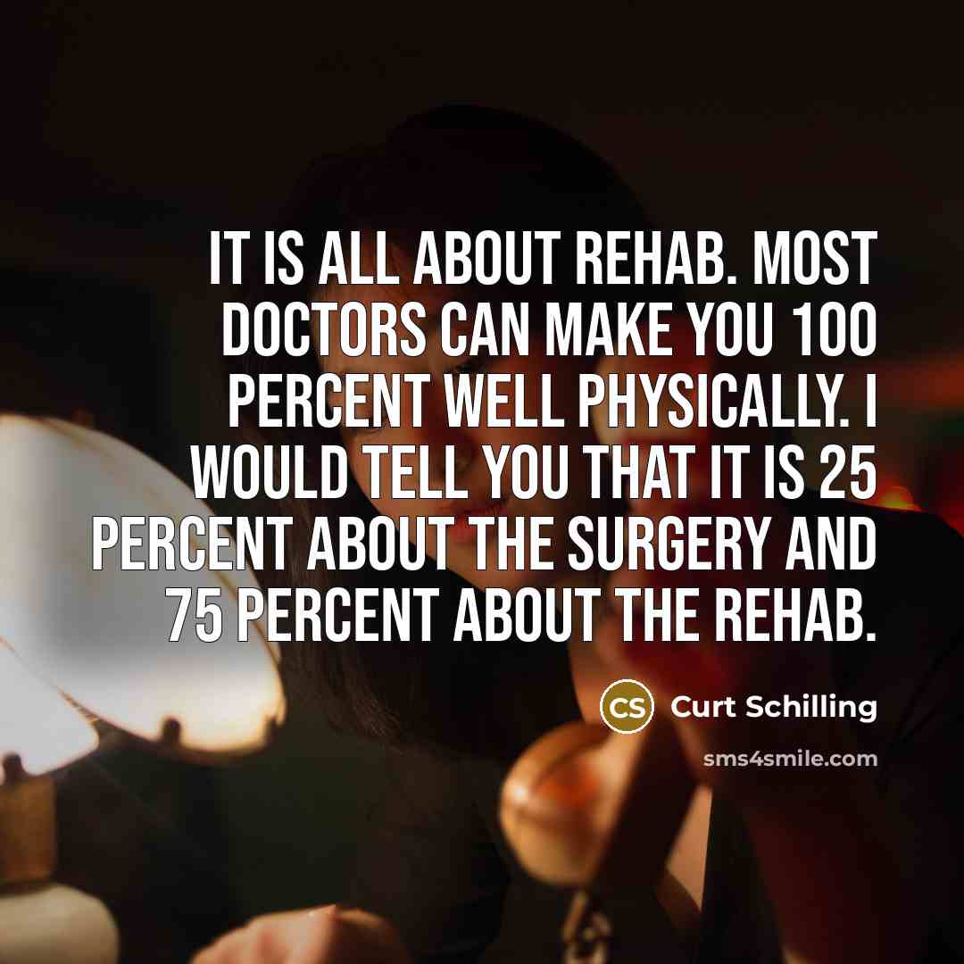 “It is all about rehab. Most doctors can make you…” quote by Curt Schilling