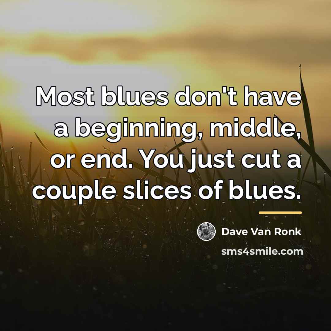 “Most blues don't have a beginning, middle, or end. You…” quote by Dave Van Ronk