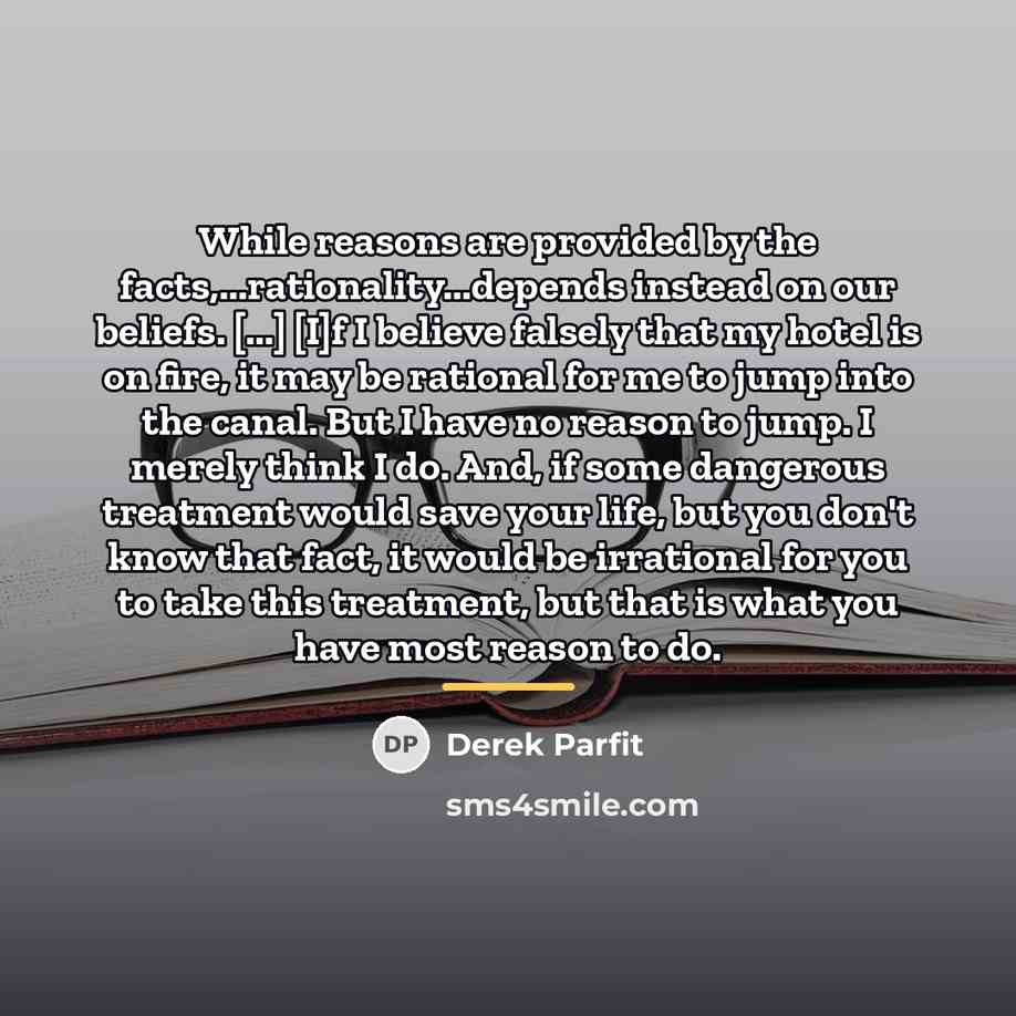 “While reasons are provided by the facts,...rationality...depends instead on our…” quote by Derek Parfit