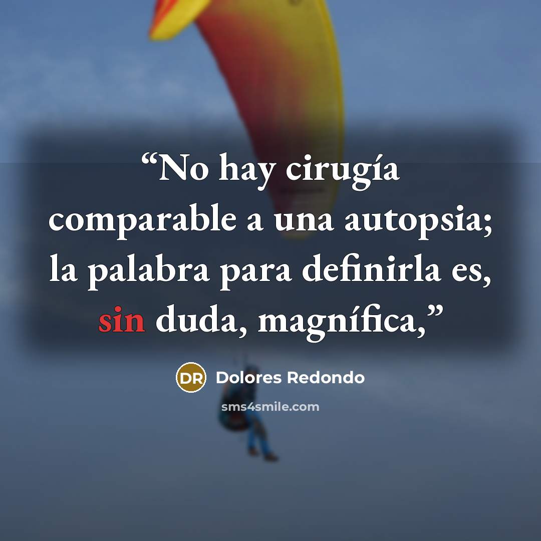 “No hay cirugía comparable a una autopsia; la palabra para definirla es, sin duda, magnífica,” quote by Dolores Redondo