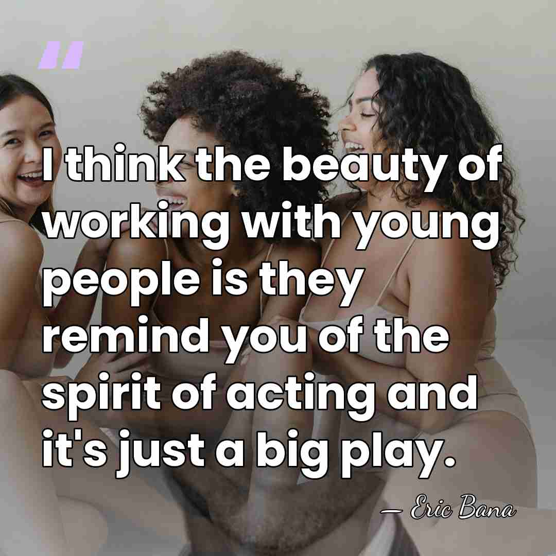 I think the beauty of working with young people is they remind&hellip; - Eric Bana