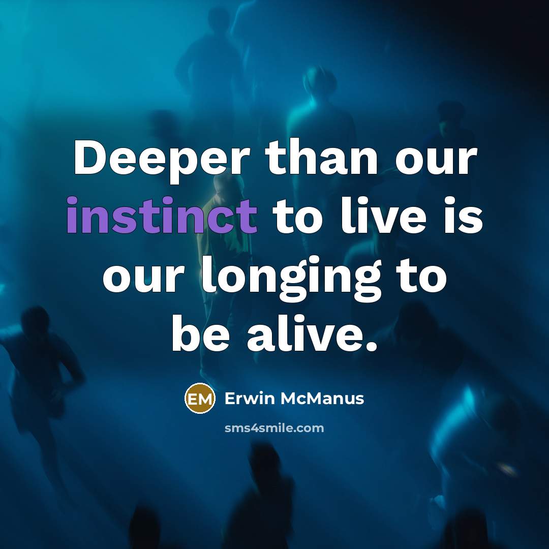 “Deeper than our instinct to live is our longing to…” quote by Erwin McManus