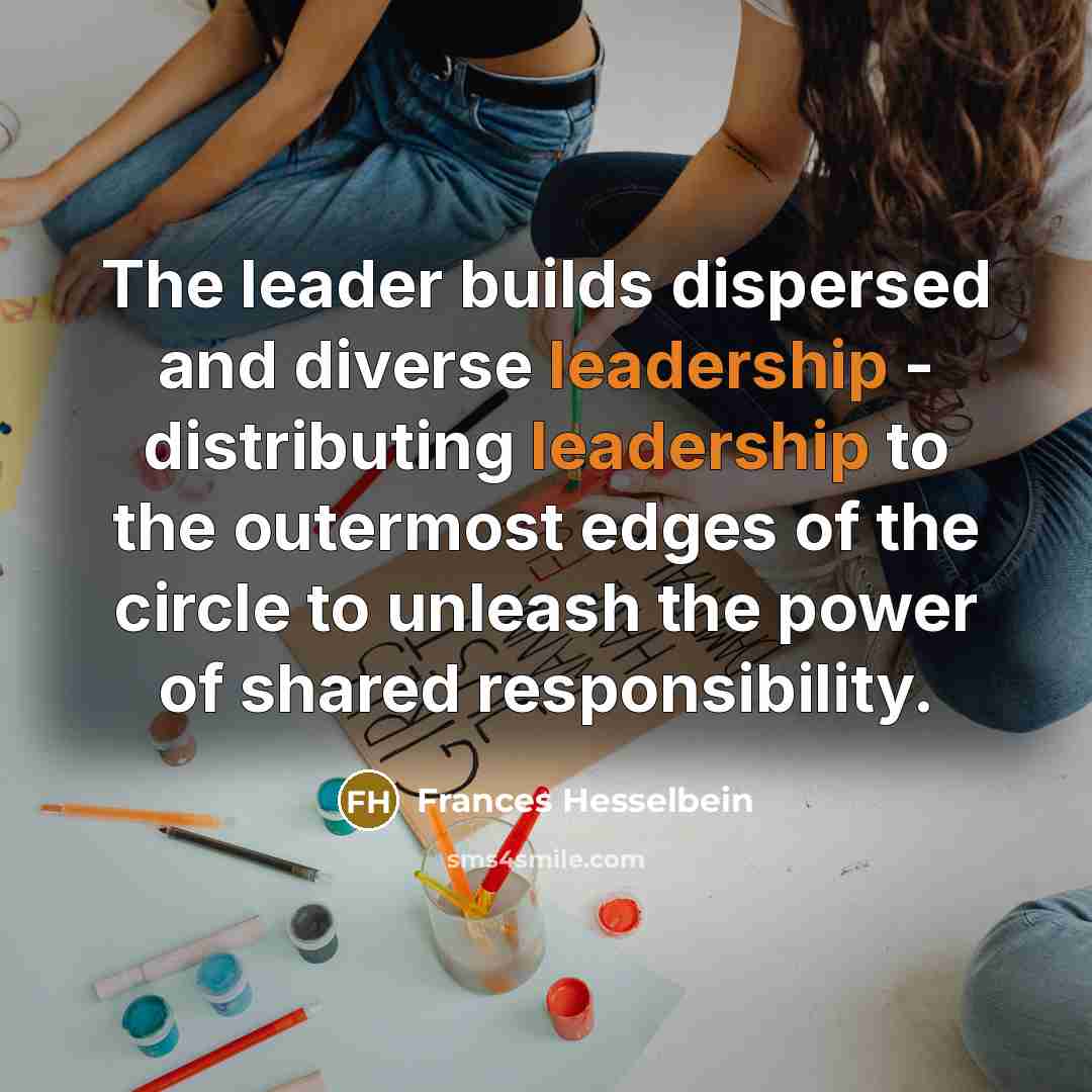“The leader builds dispersed and diverse leadership - distributing leadership…” quote by Frances Hesselbein