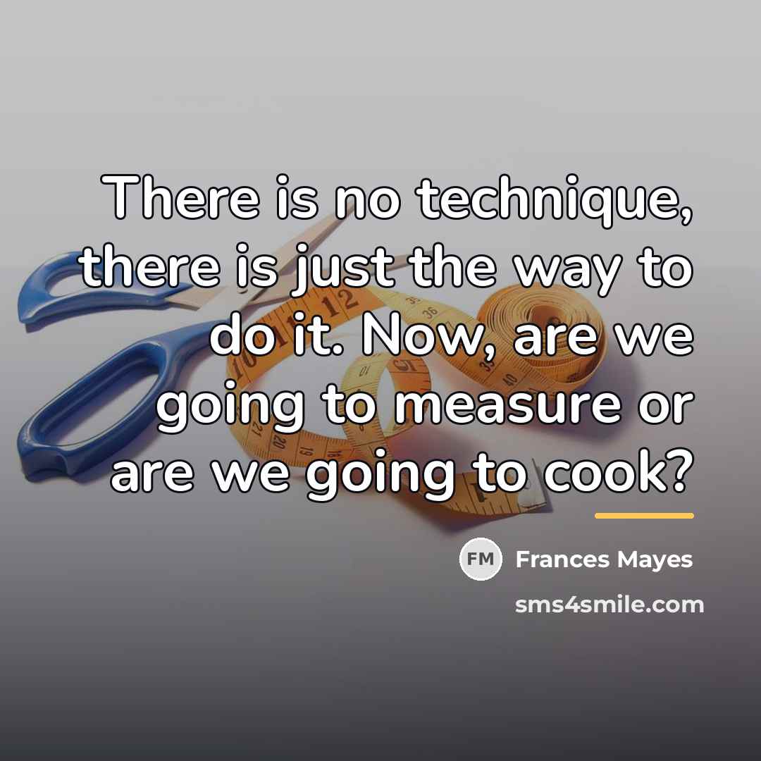 “There is no technique, there is just the way to…” quote by Frances Mayes