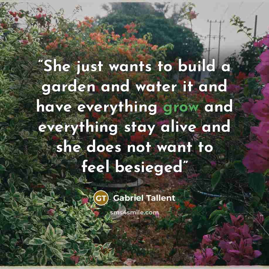 “She just wants to build a garden and water it and have everything grow and everything stay alive and she does not want to feel besieged” quote by Gabriel Tallent