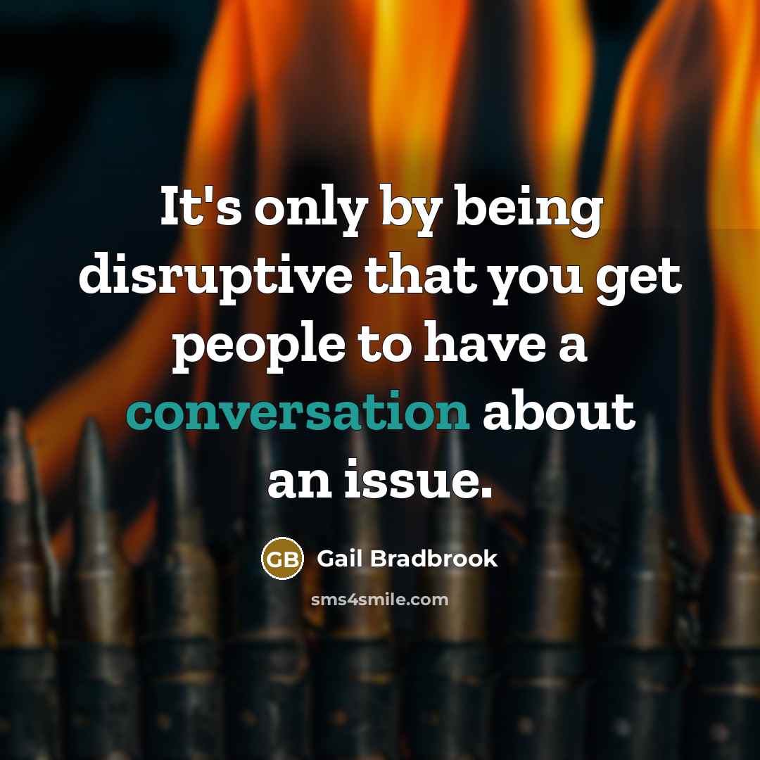 “It's only by being disruptive that you get people to…” quote by Gail Bradbrook