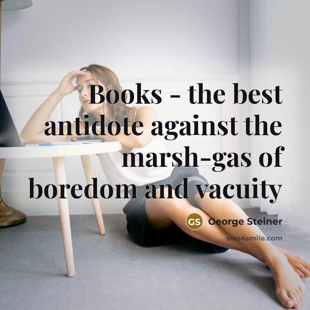 “Books - the best antidote against the marsh-gas of boredom…” quote by George Steiner