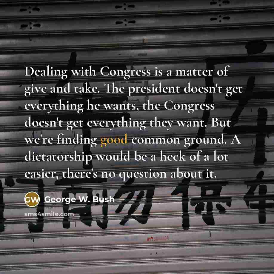 “Dealing with Congress is a matter of give and take.…” quote by George W. Bush