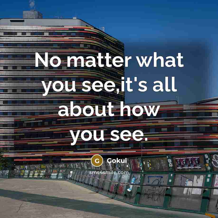 “No matter what you see,it's all about how you see.” quote by Gokul