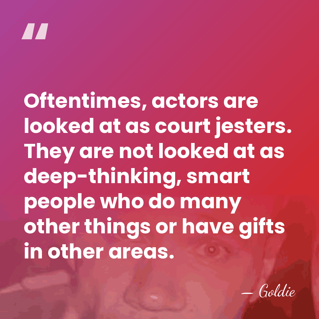 Oftentimes, actors are looked at as court jesters. They are not looked&hellip; - Goldie