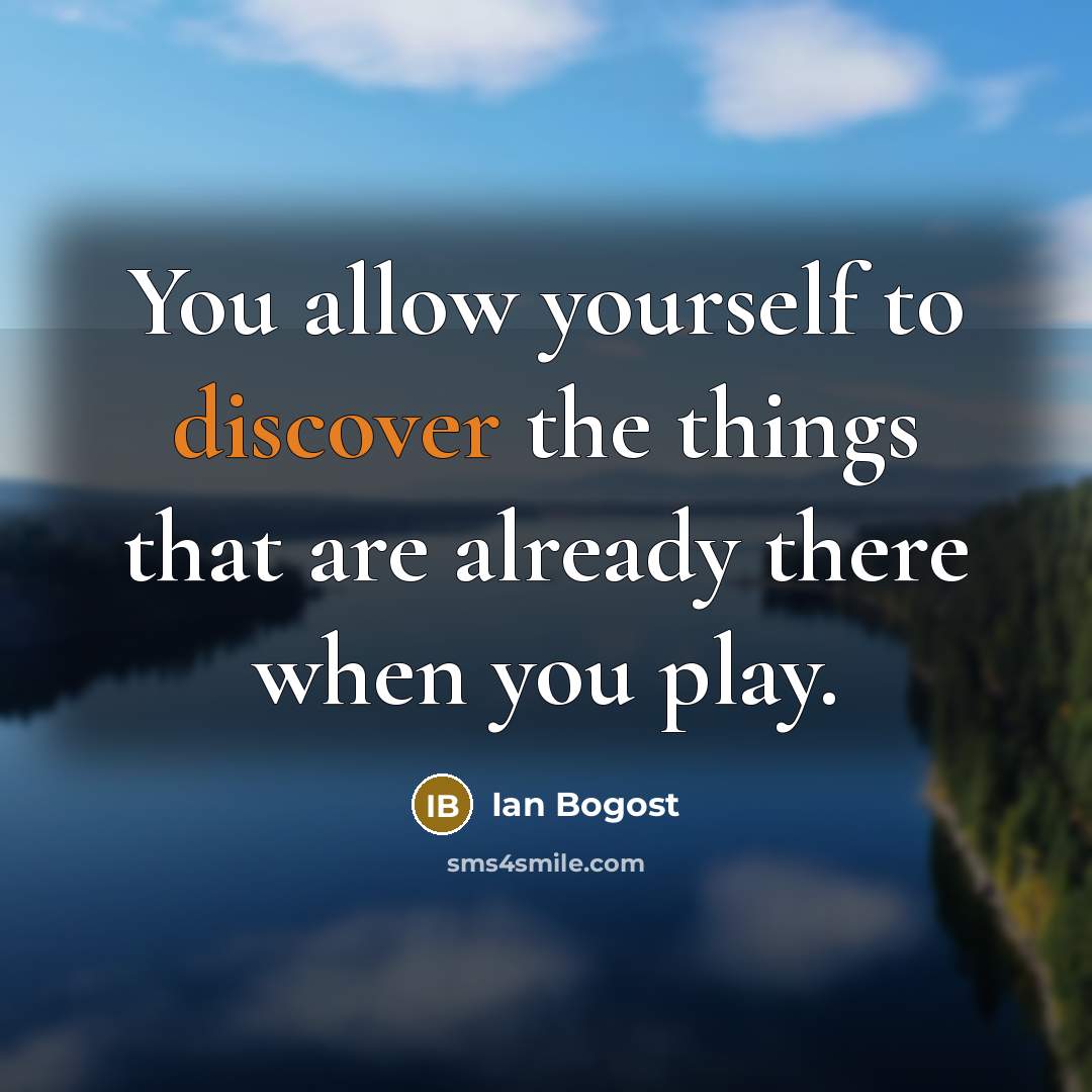 “You allow yourself to discover the things that are already…” quote by Ian Bogost