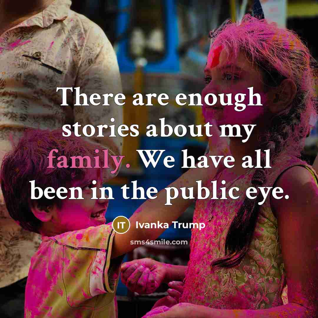 “There are enough stories about my family. We have all…” quote by Ivanka Trump