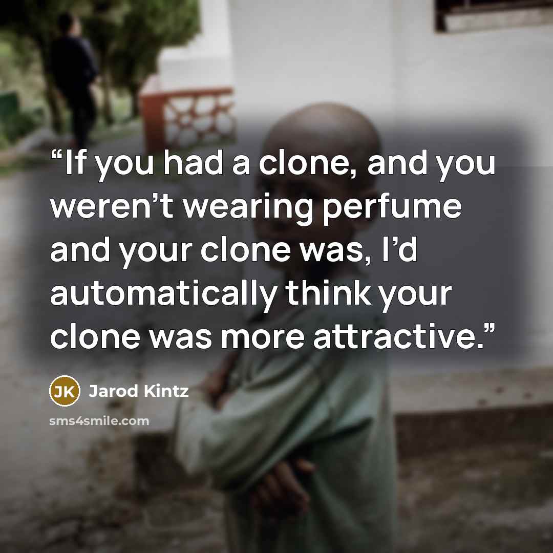 “If you had a clone, and you weren’t wearing perfume and your clone was, I’d automatically think your clone was more attractive.” quote by Jarod Kintz