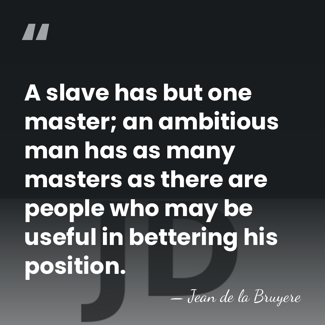 A slave has but one master; an ambitious man has as many&hellip; - Jean de la Bruyere